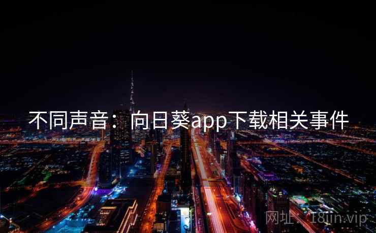 不同声音:向日葵app下载相关事件 不同声音:向日葵app下载相关事件