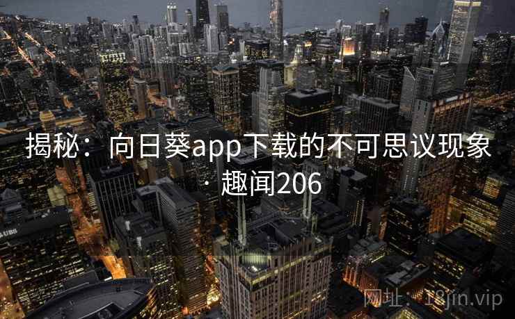 揭秘：向日葵app下载的不可思议现象 · 趣闻206