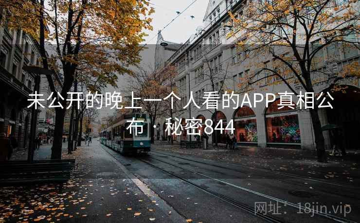 未公开的晚上一个人看的APP真相公布 · 秘密844