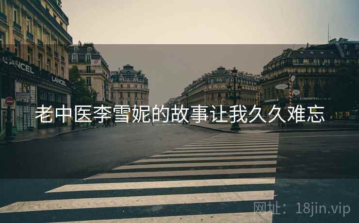 老中医李雪妮的故事让我久久难忘