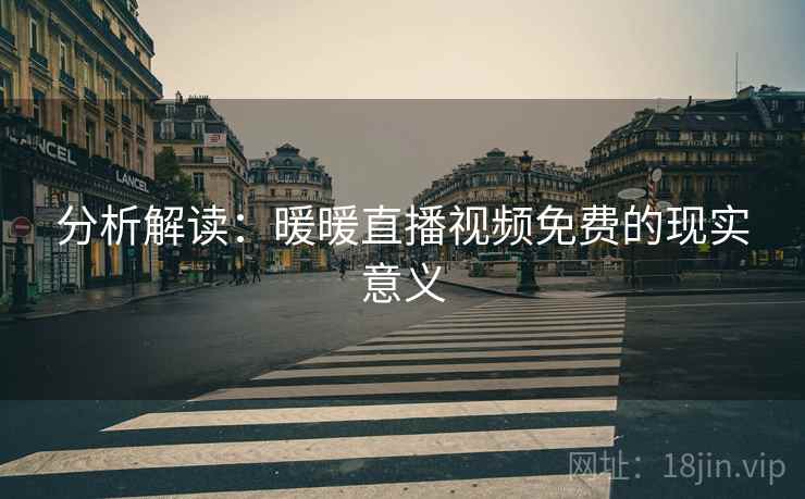 分析解读：暖暖直播视频免费的现实意义