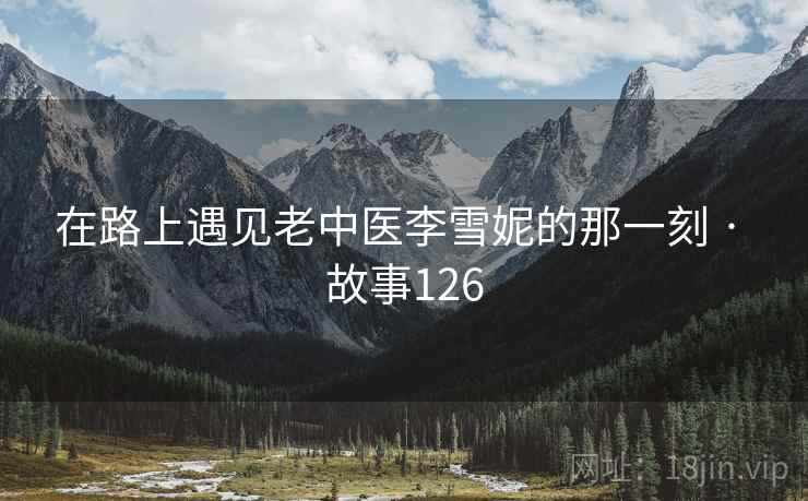在路上遇见老中医李雪妮的那一刻 · 故事126