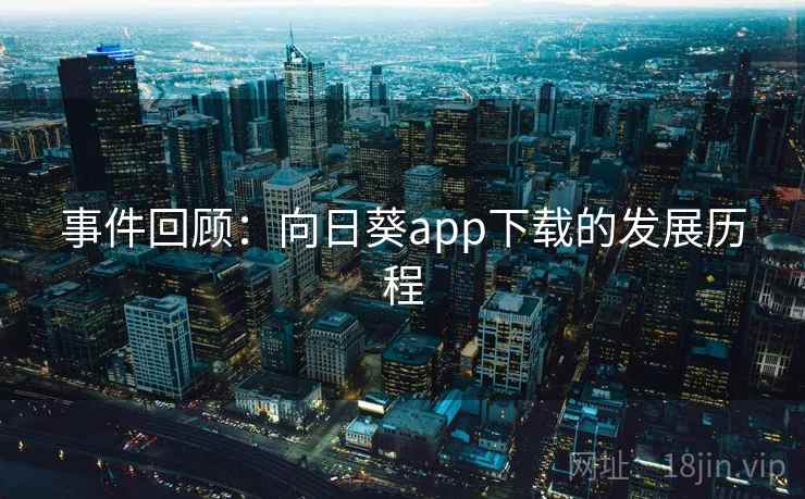 事件回顾:向日葵app下载的发展历程 事件回顾:向日葵app下载的发展历程