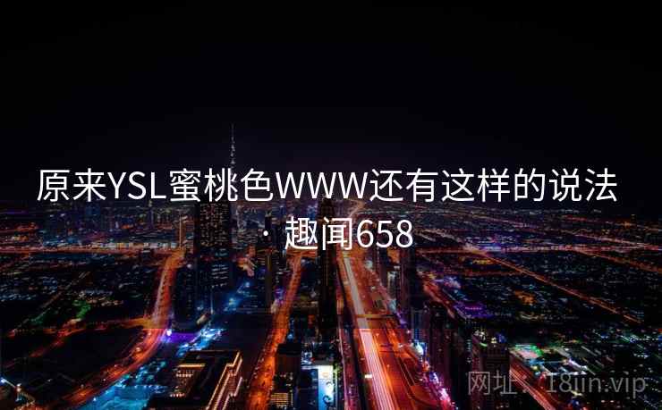 原来YSL蜜桃色WWW还有这样的说法 · 趣闻658