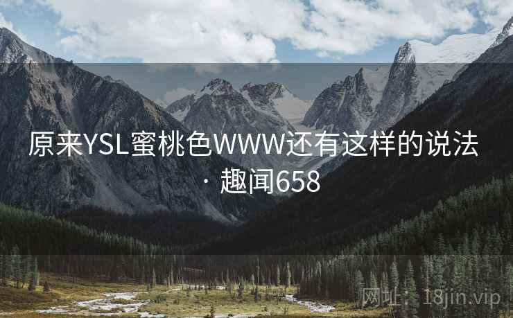 原来YSL蜜桃色WWW还有这样的说法 · 趣闻658 原来YSL蜜桃色WWW还有这样的说法 · 趣闻658
