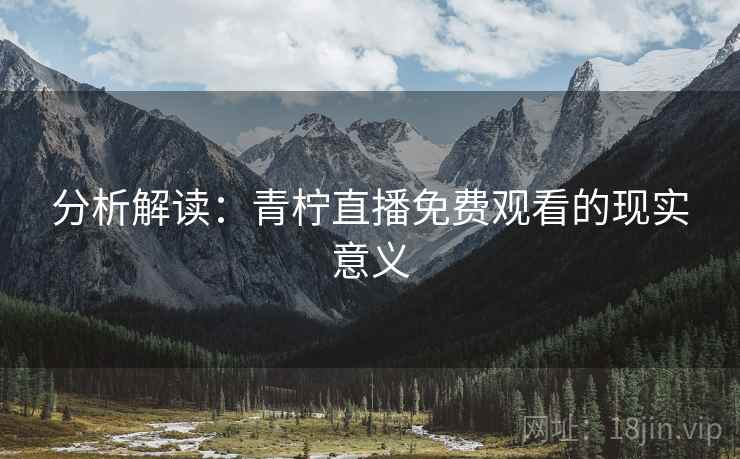 分析解读：青柠直播免费观看的现实意义