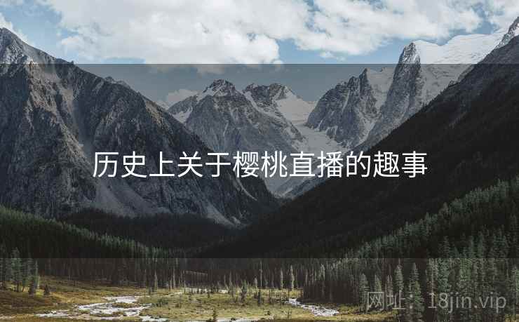 历史上关于樱桃直播的趣事