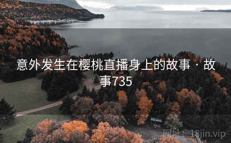 意外发生在樱桃直播身上的故事 · 故事735