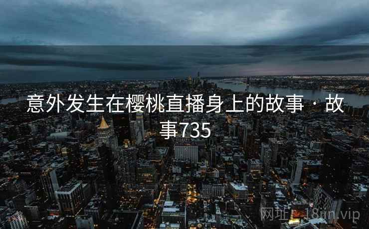 意外发生在樱桃直播身上的故事 · 故事735