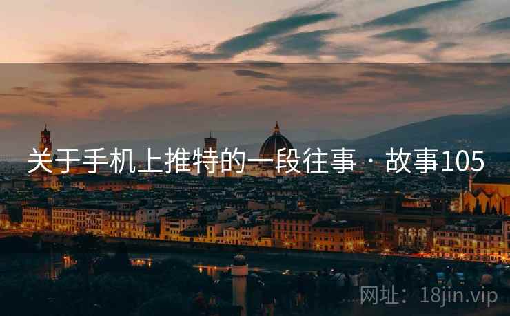关于手机上推特的一段往事 · 故事105 关于手机上推特的一段往事 · 故事105