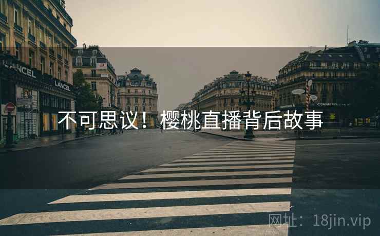 不可思议！樱桃直播背后故事