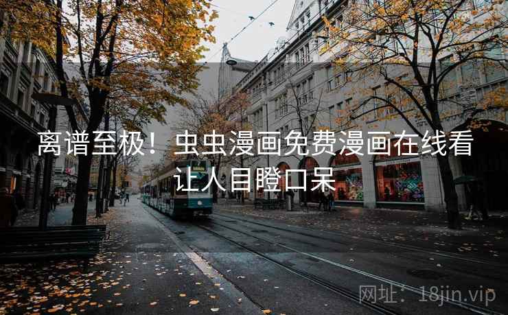 离谱至极!虫虫漫画免费漫画在线看让人目瞪口呆 离谱至极!虫虫漫画免费漫画在线看让人目瞪口呆