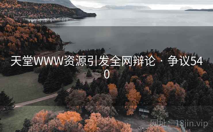 天堂WWW资源引发全网辩论 · 争议540