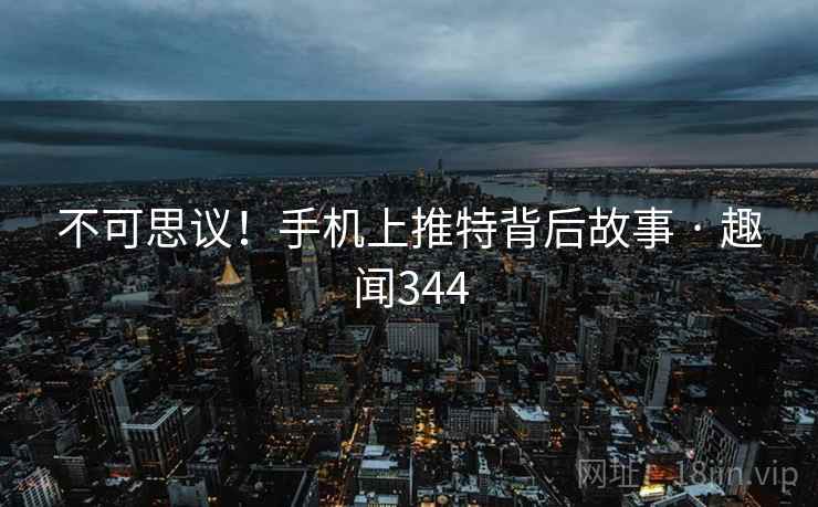 不可思议！手机上推特背后故事 · 趣闻344