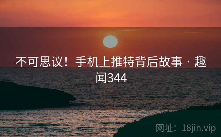 不可思议！手机上推特背后故事 · 趣闻344