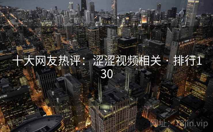 十大网友热评：涩涩视频相关 · 排行130