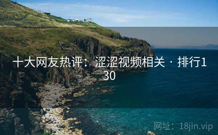 十大网友热评:涩涩视频相关 · 排行130 十大网友热评:涩涩视频相关 · 排行130
