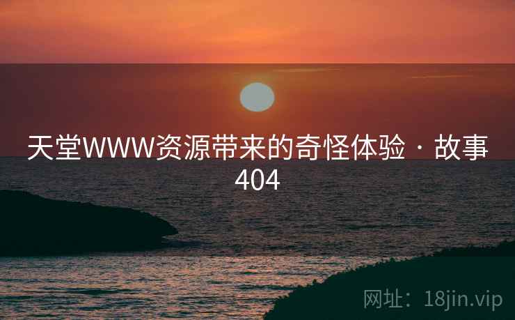 天堂WWW资源带来的奇怪体验 · 故事404