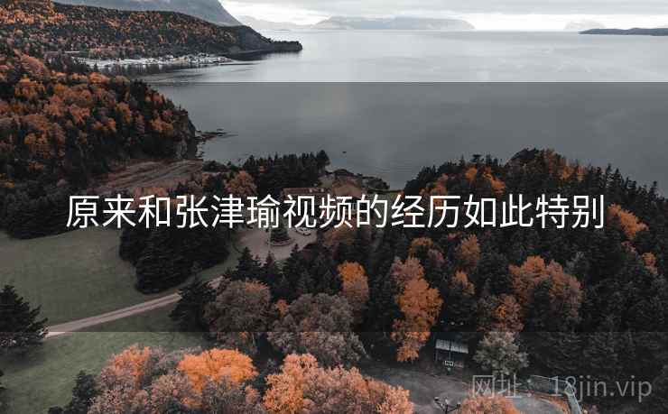 原来和张津瑜视频的经历如此特别