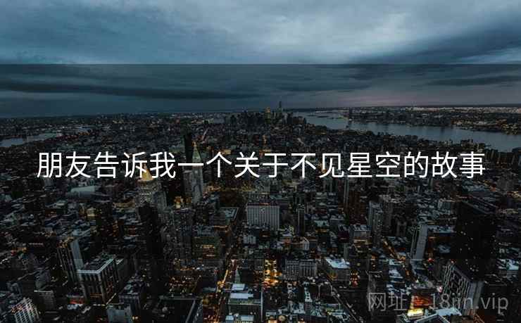 朋友告诉我一个关于不见星空的故事 朋友告诉我一个关于不见星空的故事
