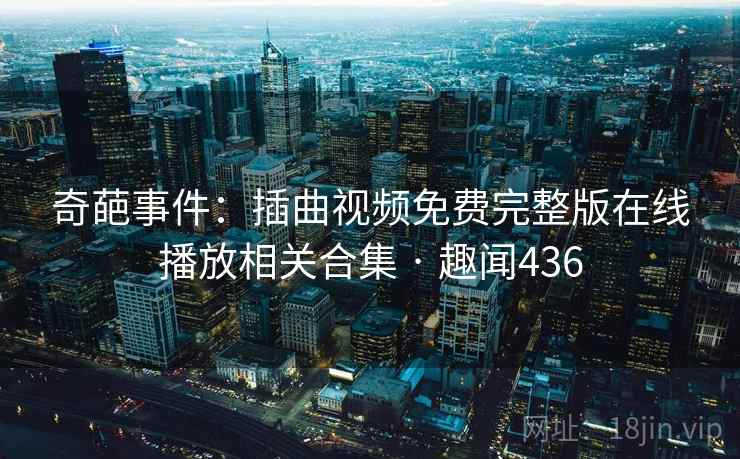 奇葩事件:插曲视频免费完整版在线播放相关合集 · 趣闻436 奇葩事件:插曲视频免费完整版在线播放相关合集 · 趣闻436