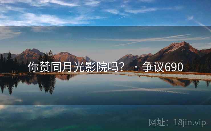 你赞同月光影院吗? · 争议690 你赞同月光影院吗? · 争议690