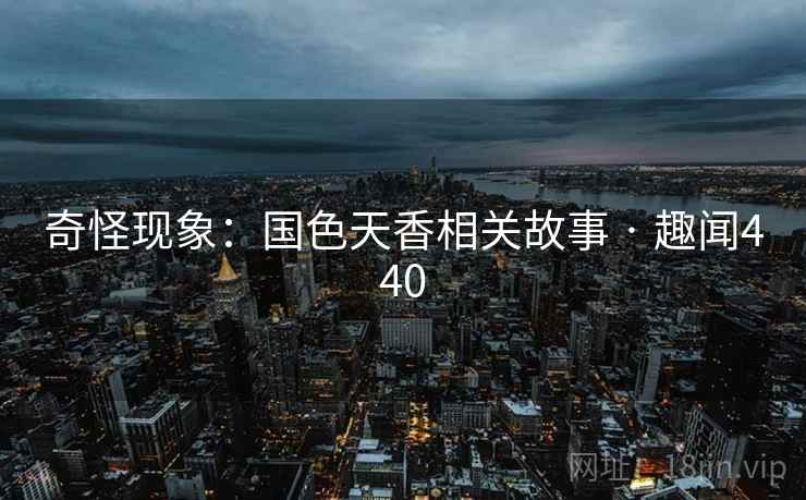 奇怪现象：国色天香相关故事 · 趣闻440