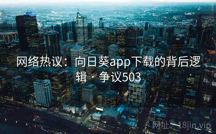 网络热议:向日葵app下载的背后逻辑 · 争议503 网络热议:向日葵app下载的背后逻辑 · 争议503