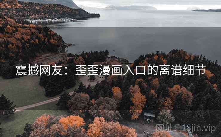 震撼网友:歪歪漫画入口的离谱细节 震撼网友:歪歪漫画入口的离谱细节