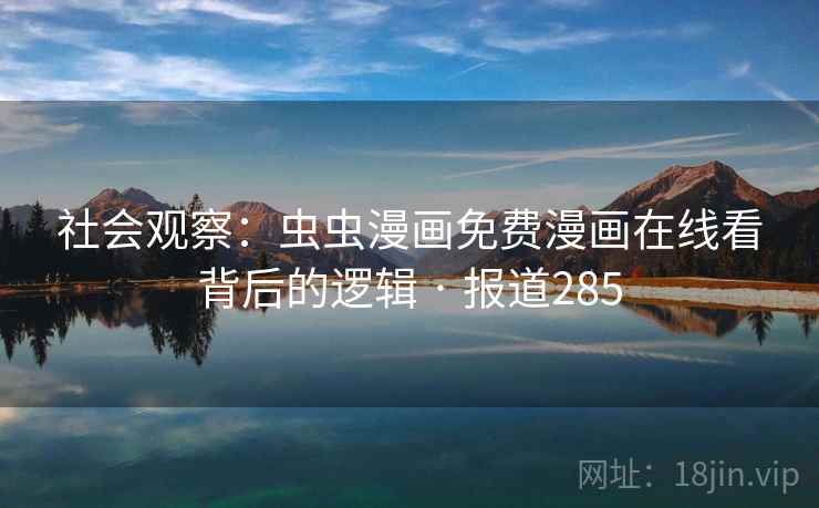 社会观察：虫虫漫画免费漫画在线看背后的逻辑 · 报道285