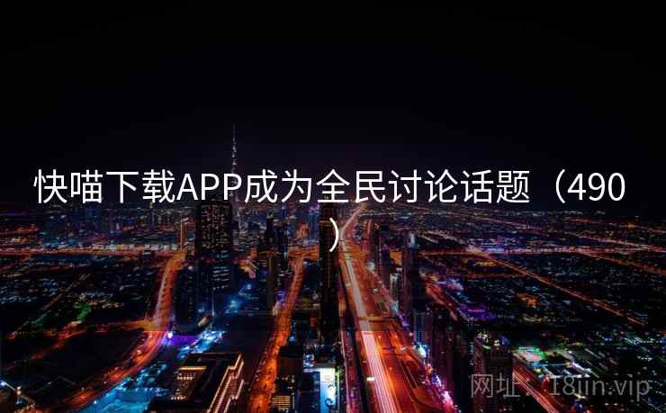 快喵下载APP成为全民讨论话题(490 ) 快喵下载APP成为全民讨论话题(490 )