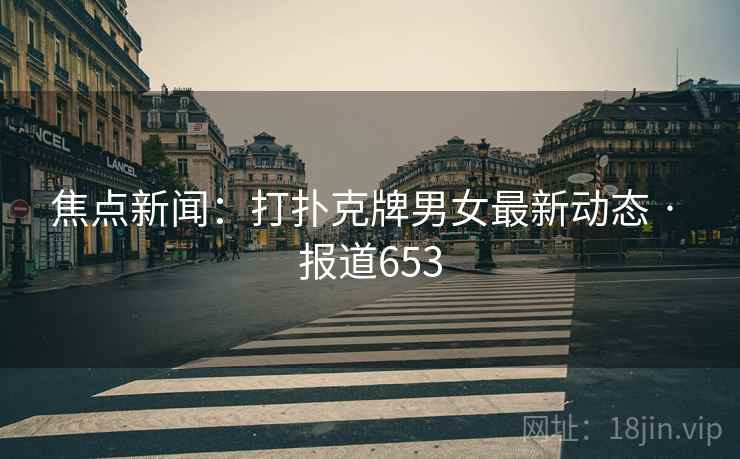 焦点新闻：打扑克牌男女最新动态 · 报道653