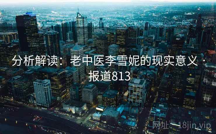 分析解读：老中医李雪妮的现实意义 · 报道813
