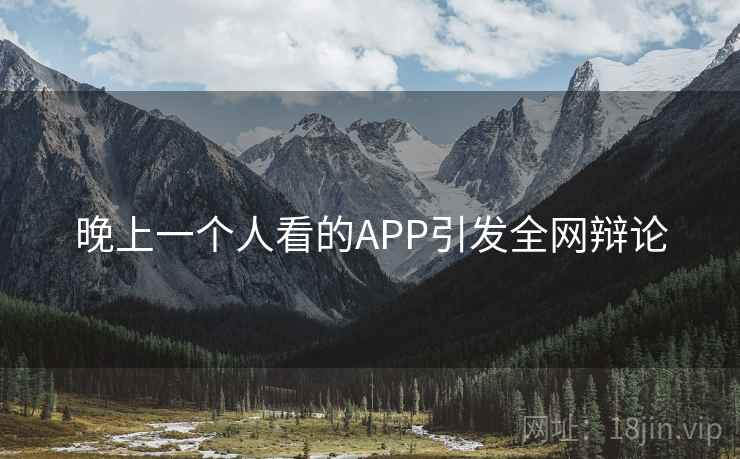 晚上一个人看的APP引发全网辩论