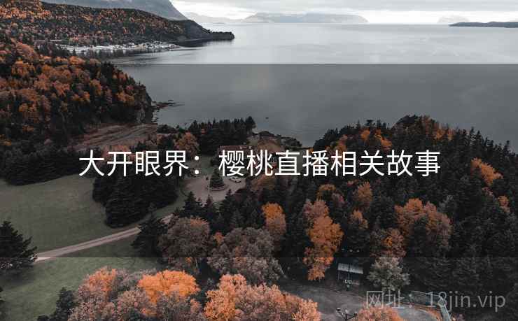大开眼界：樱桃直播相关故事