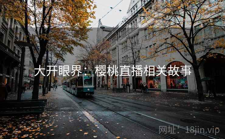大开眼界:樱桃直播相关故事 大开眼界:樱桃直播相关故事
