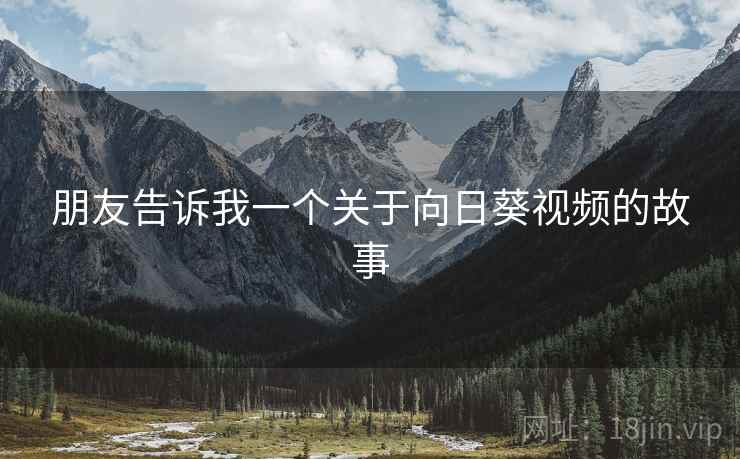 朋友告诉我一个关于向日葵视频的故事