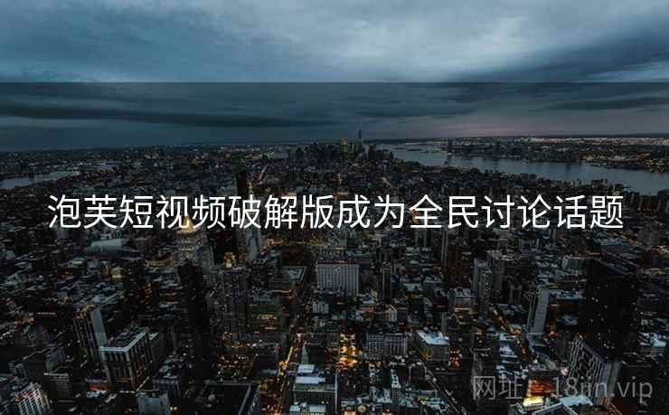 泡芙短视频破解版成为全民讨论话题 泡芙短视频破解版成为全民讨论话题