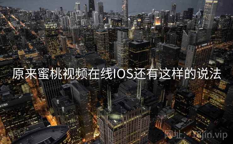 原来蜜桃视频在线IOS还有这样的说法