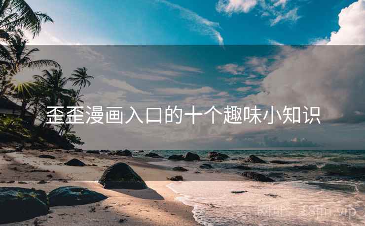 歪歪漫画入口的十个趣味小知识