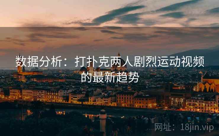 数据分析：打扑克两人剧烈运动视频的最新趋势