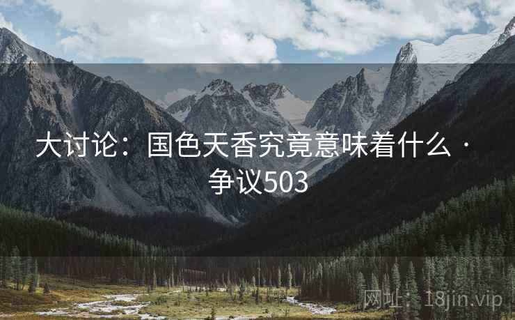 大讨论：国色天香究竟意味着什么 · 争议503