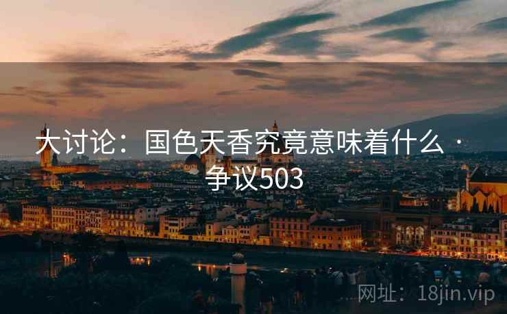 大讨论：国色天香究竟意味着什么 · 争议503