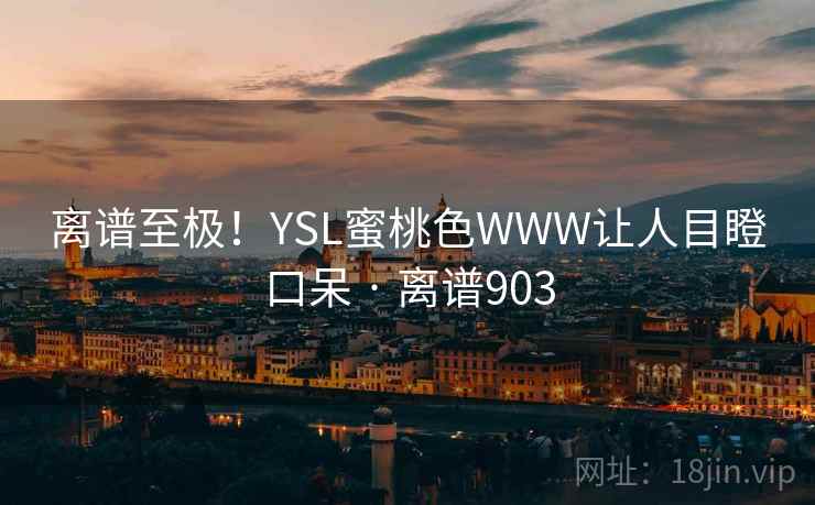 离谱至极!YSL蜜桃色WWW让人目瞪口呆 · 离谱903 离谱至极!YSL蜜桃色WWW让人目瞪口呆 · 离谱903