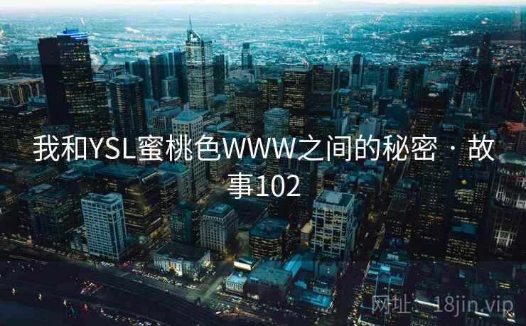 我和YSL蜜桃色WWW之间的秘密 · 故事102
