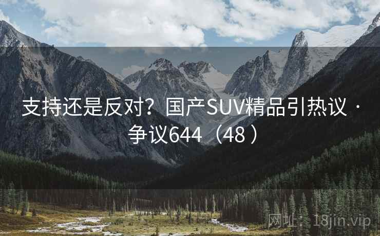 支持还是反对？国产SUV精品引热议 · 争议644（48 ）