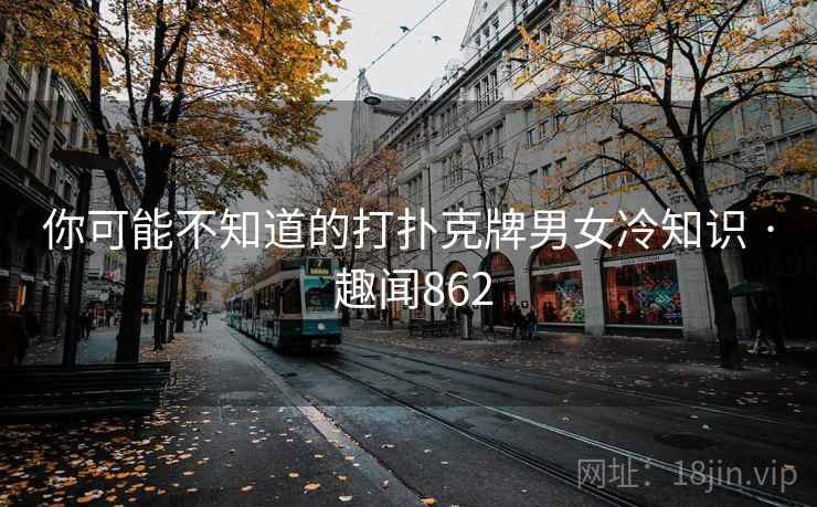 你可能不知道的打扑克牌男女冷知识 · 趣闻862
