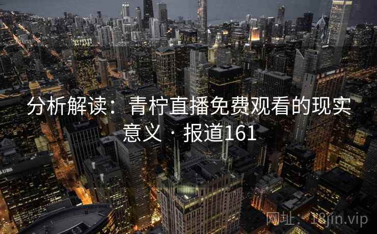 分析解读:青柠直播免费观看的现实意义 · 报道161